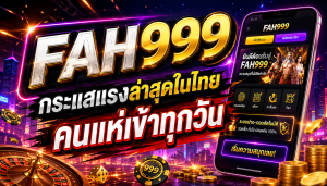 FAH999 กระแสแรงล่าสุดในไทย คนแห่เข้าทุกวัน